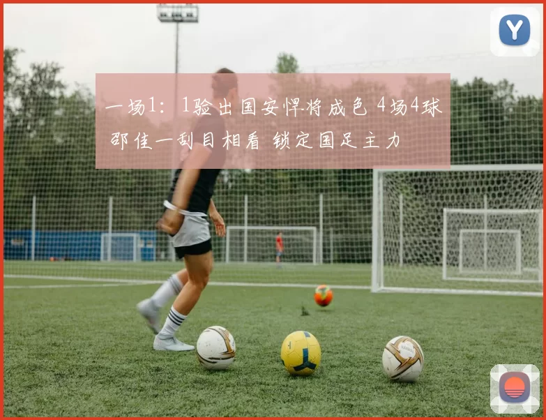 一场1：1验出国安悍将成色 4场4球 邵佳一刮目相看 锁定国足主力