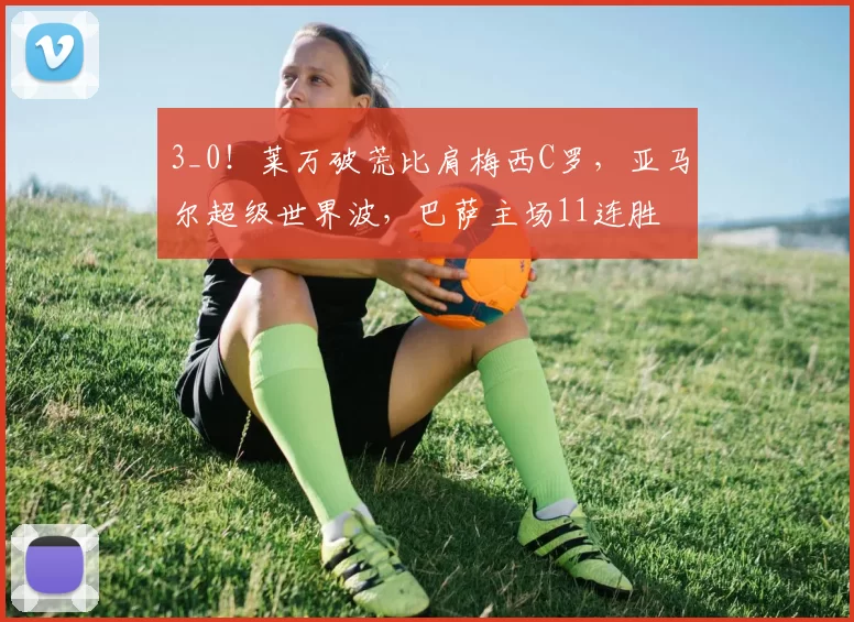 3_0！莱万破荒比肩梅西C罗，亚马尔超级世界波，巴萨主场11连胜