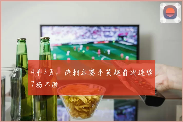 4平3负，热刺本赛季英超首次连续7场不胜